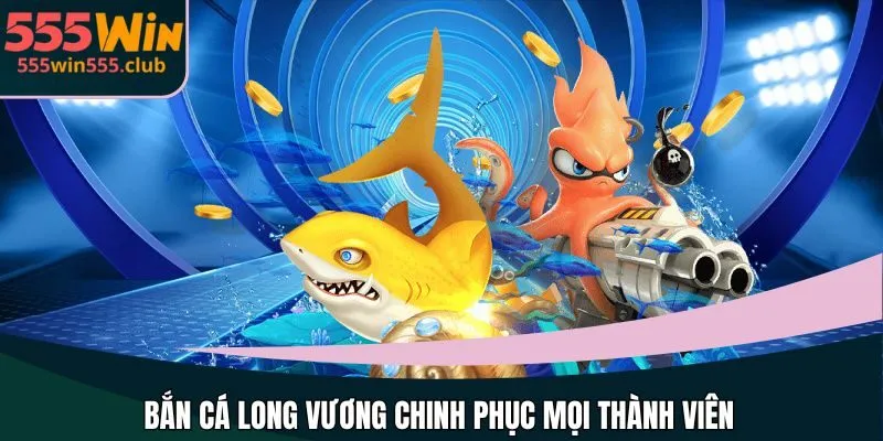 Bắn cá Long Vương chinh phục mọi thành viên