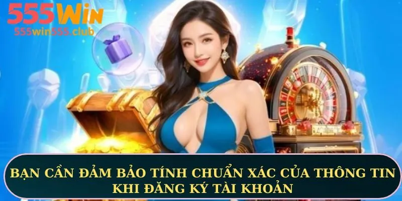 Bạn cần đảm bảo tính chuẩn xác của thông tin khi đăng ký tài khoản