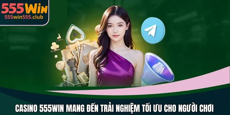 Casino 555WIN mang đến trải nghiệm tối ưu cho người chơi