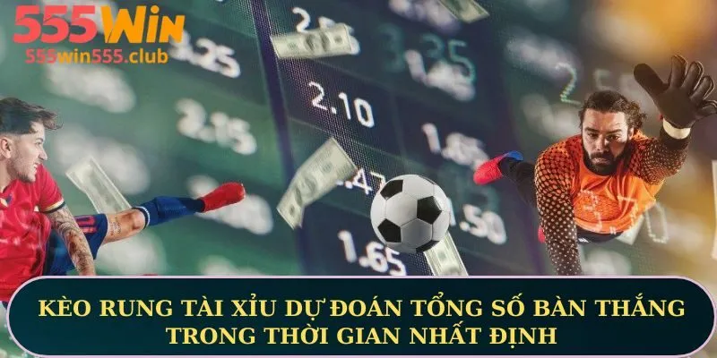 Kèo rung tài xỉu dự đoán tổng số bàn thắng trong thời gian nhất định