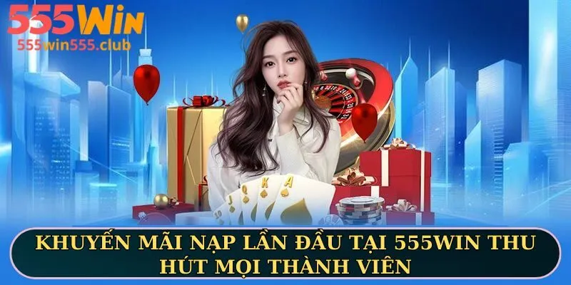 Khuyến mãi nạp lần đầu tại 555WIN thu hút mọi thành viên